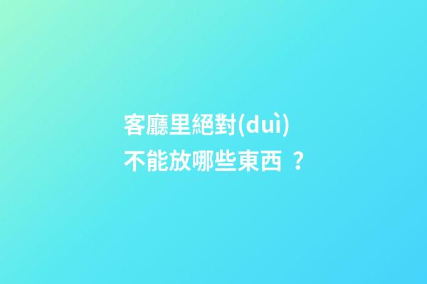 客廳里絕對(duì)不能放哪些東西？